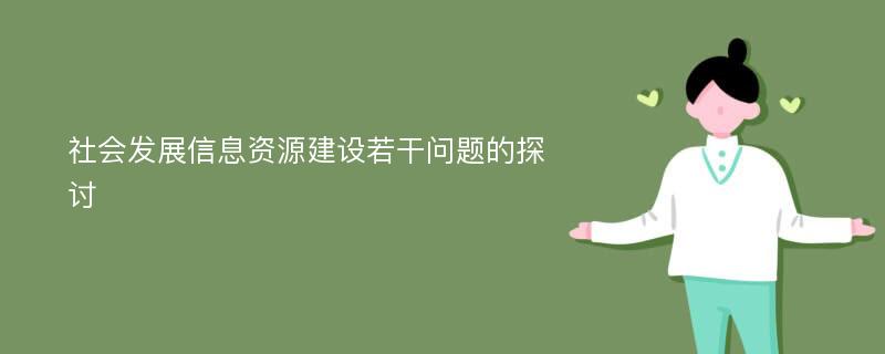 社会发展信息资源建设若干问题的探讨