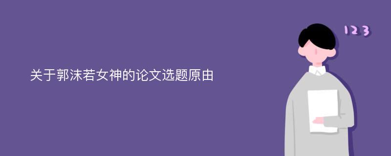 关于郭沫若女神的论文选题原由