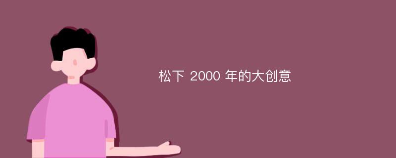 松下 2000 年的大创意