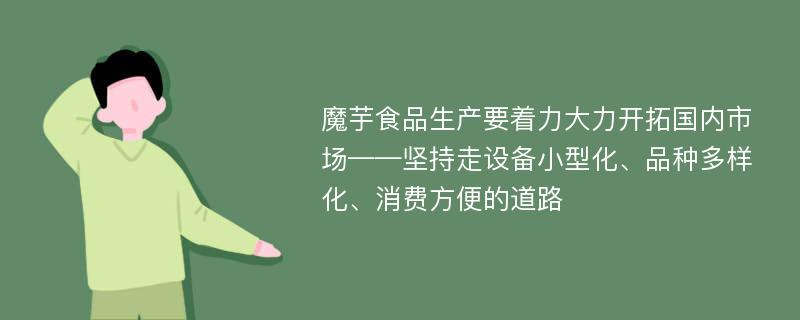 魔芋食品生产要着力大力开拓国内市场——坚持走设备小型化、品种多样化、消费方便的道路