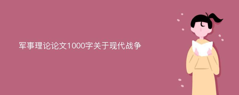 军事理论论文1000字关于现代战争