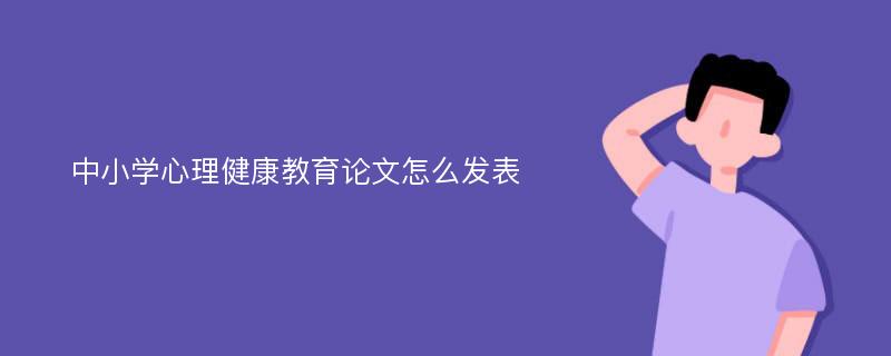 中小学心理健康教育论文怎么发表