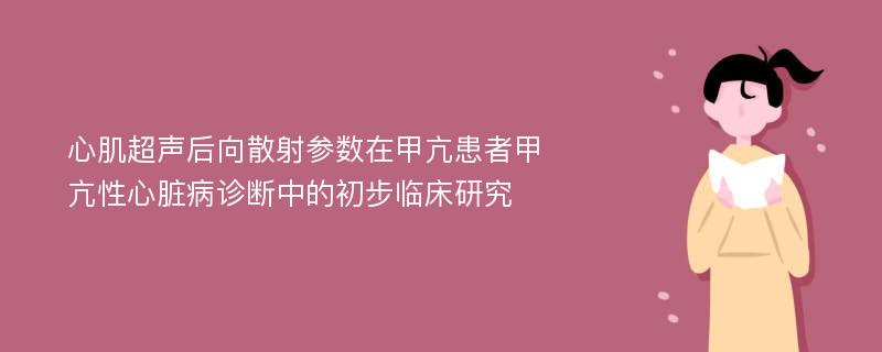 心肌超声后向散射参数在甲亢患者甲亢性心脏病诊断中的初步临床研究