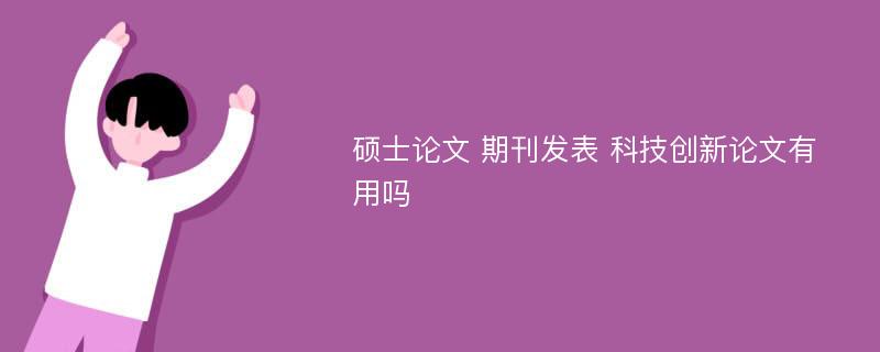 硕士论文 期刊发表 科技创新论文有用吗