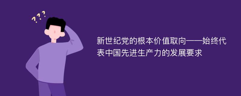 新世纪党的根本价值取向——始终代表中国先进生产力的发展要求