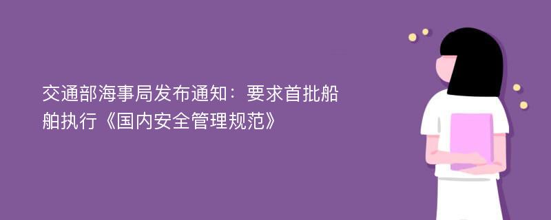 交通部海事局发布通知：要求首批船舶执行《国内安全管理规范》