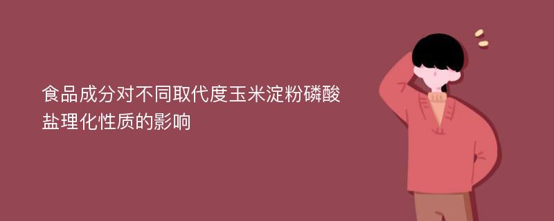 食品成分对不同取代度玉米淀粉磷酸盐理化性质的影响