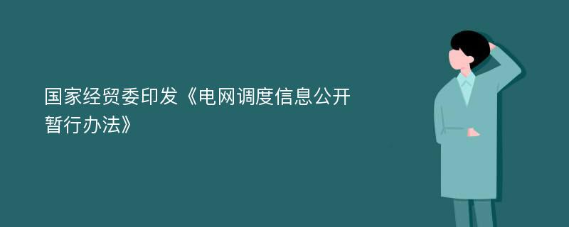 国家经贸委印发《电网调度信息公开暂行办法》