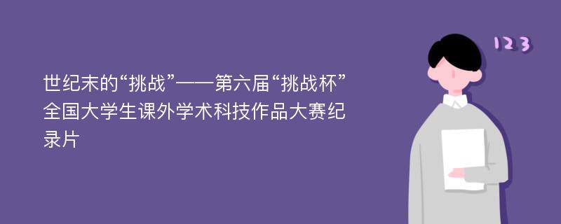 世纪末的“挑战”——第六届“挑战杯”全国大学生课外学术科技作品大赛纪录片