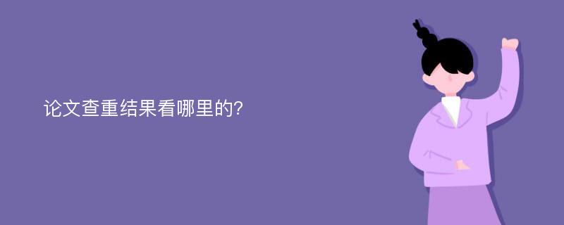 论文查重结果看哪里的?