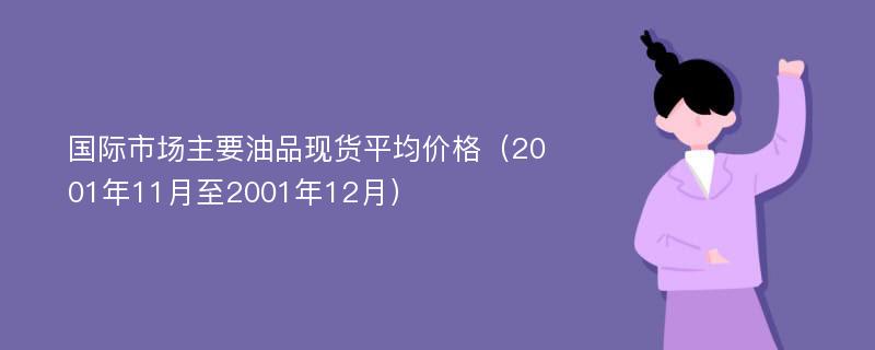 国际市场主要油品现货平均价格（2001年11月至2001年12月）