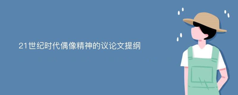 21世纪时代偶像精神的议论文提纲