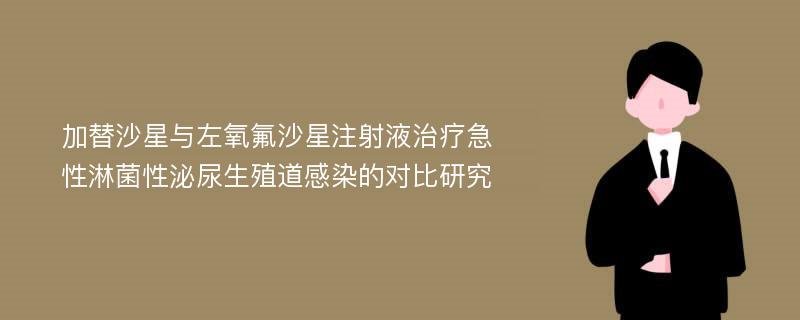 加替沙星与左氧氟沙星注射液治疗急性淋菌性泌尿生殖道感染的对比研究