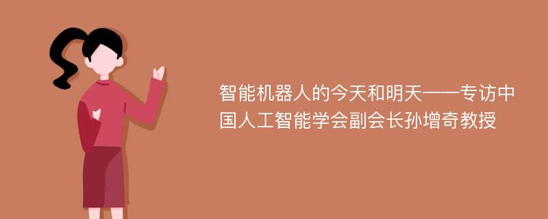 智能机器人的今天和明天——专访中国人工智能学会副会长孙增奇教授