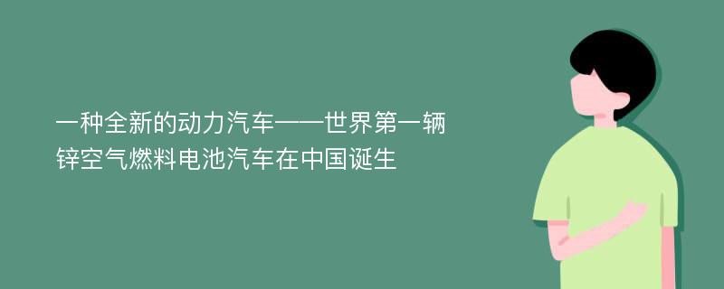 一种全新的动力汽车——世界第一辆锌空气燃料电池汽车在中国诞生