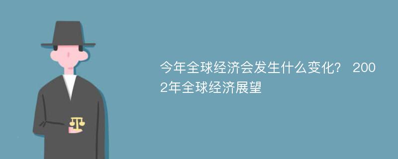 今年全球经济会发生什么变化？ 2002年全球经济展望