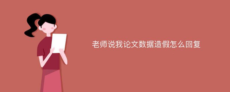 老师说我论文数据造假怎么回复