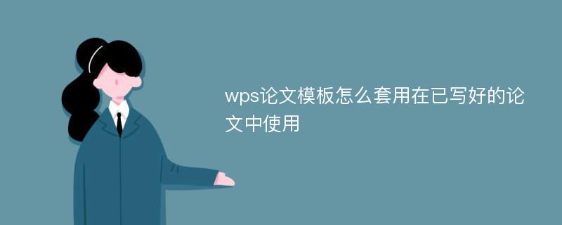 wps论文模板怎么套用在已写好的论文中使用