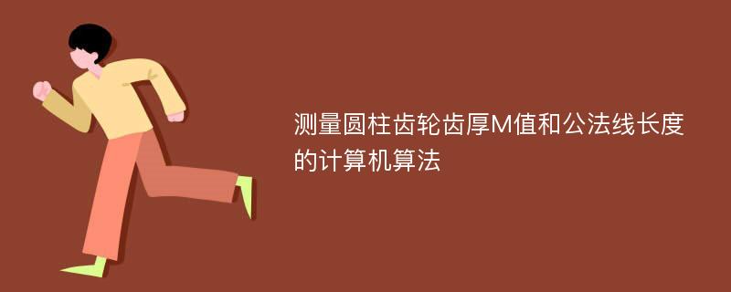 测量圆柱齿轮齿厚M值和公法线长度的计算机算法