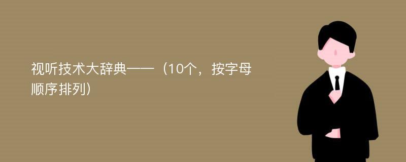 视听技术大辞典——（10个，按字母顺序排列）