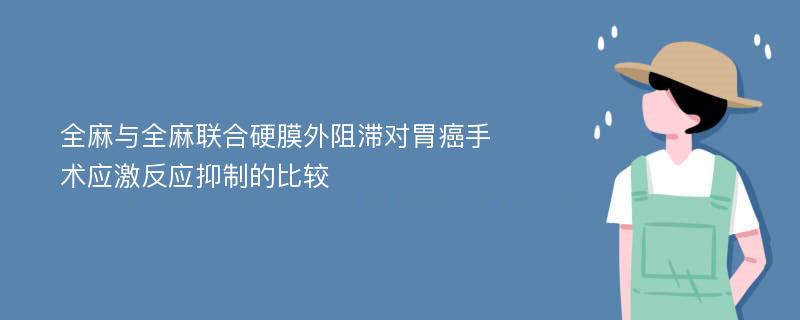 全麻与全麻联合硬膜外阻滞对胃癌手术应激反应抑制的比较