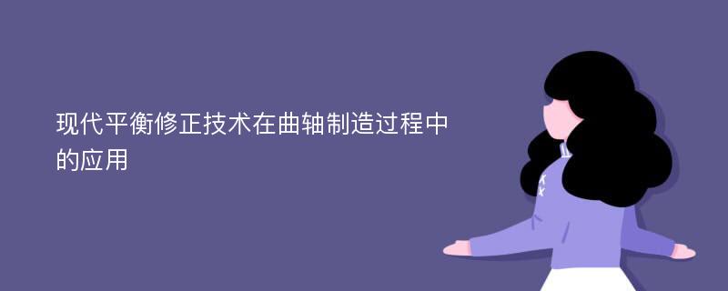 现代平衡修正技术在曲轴制造过程中的应用