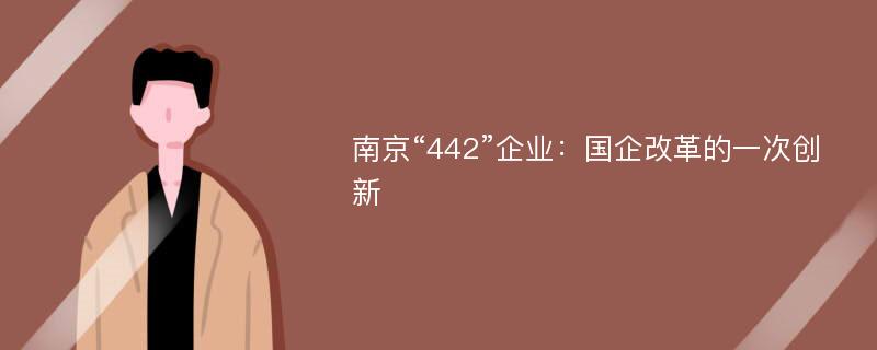 南京“442”企业：国企改革的一次创新