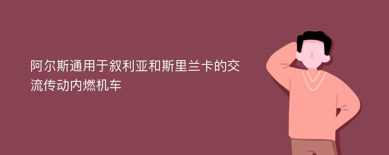 阿尔斯通用于叙利亚和斯里兰卡的交流传动内燃机车