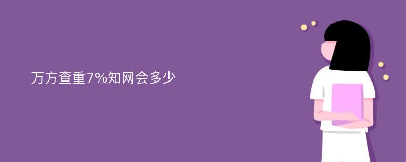 万方查重7%知网会多少