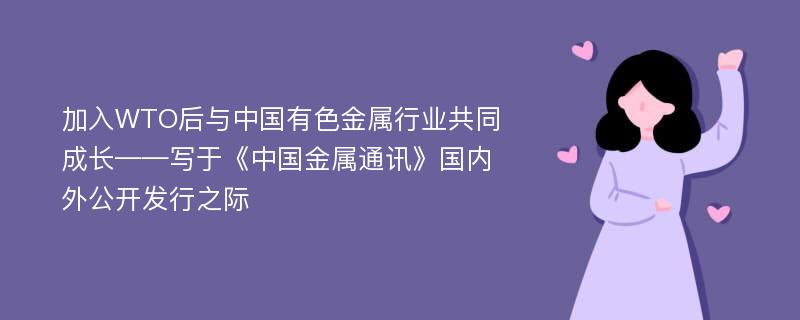 加入WTO后与中国有色金属行业共同成长——写于《中国金属通讯》国内外公开发行之际