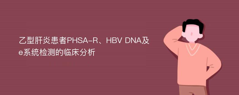 乙型肝炎患者PHSA-R、HBV DNA及e系统检测的临床分析