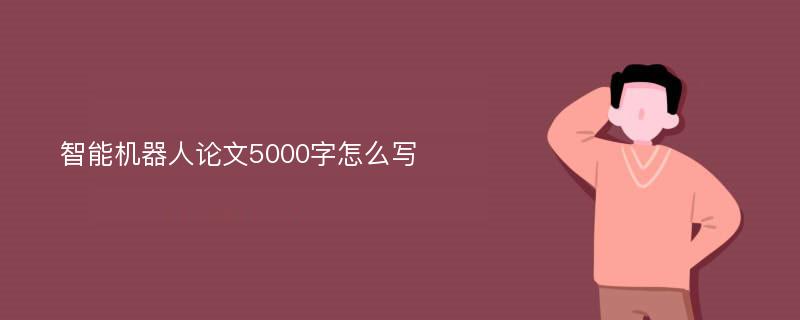 智能机器人论文5000字怎么写